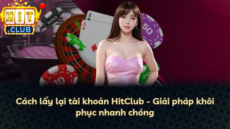 Các cách lấy lại tài khoản Hitclub nhanh nhất